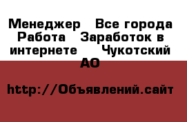 Менеджер - Все города Работа » Заработок в интернете   . Чукотский АО